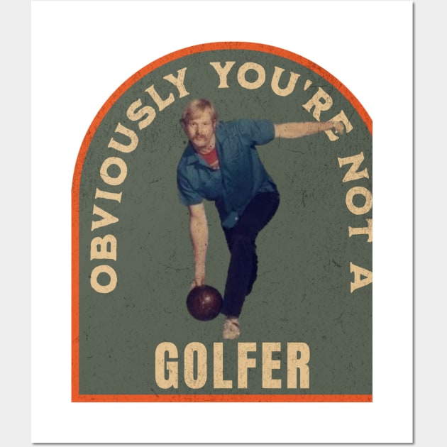 THE DUDE OBVIOUSLY YOU'RE NOT A GOLFER Wall Art by ryanmpete